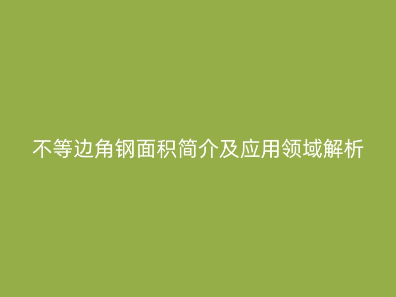 不等边角钢面积简介及应用领域解析