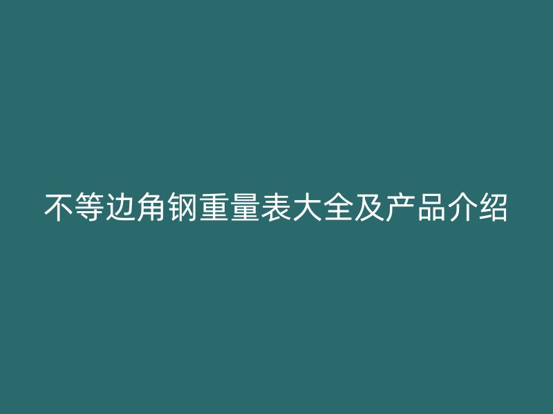 不等边角钢重量表大全及产品介绍