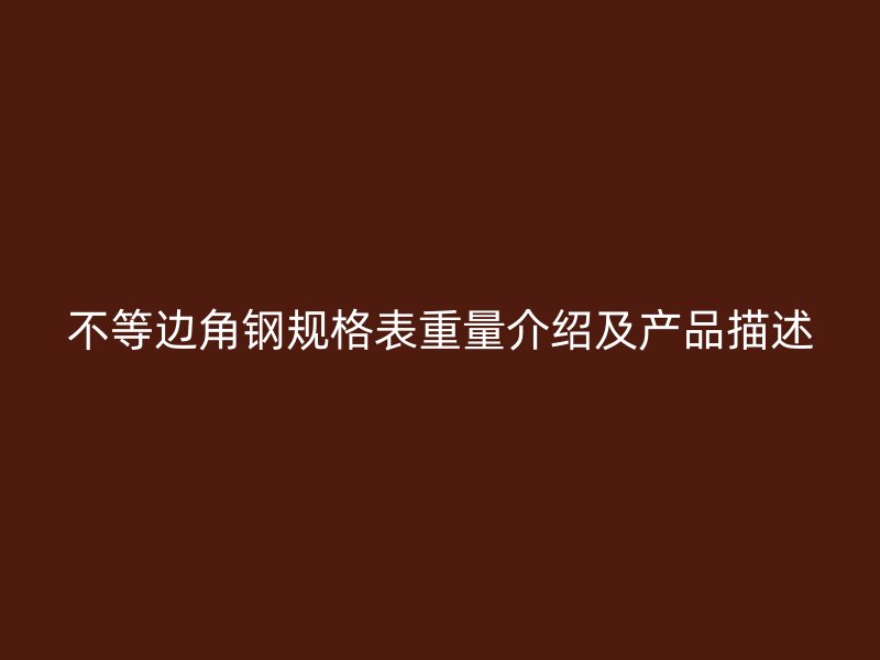 不等边角钢规格表重量介绍及产品描述