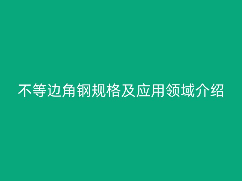 不等边角钢规格及应用领域介绍