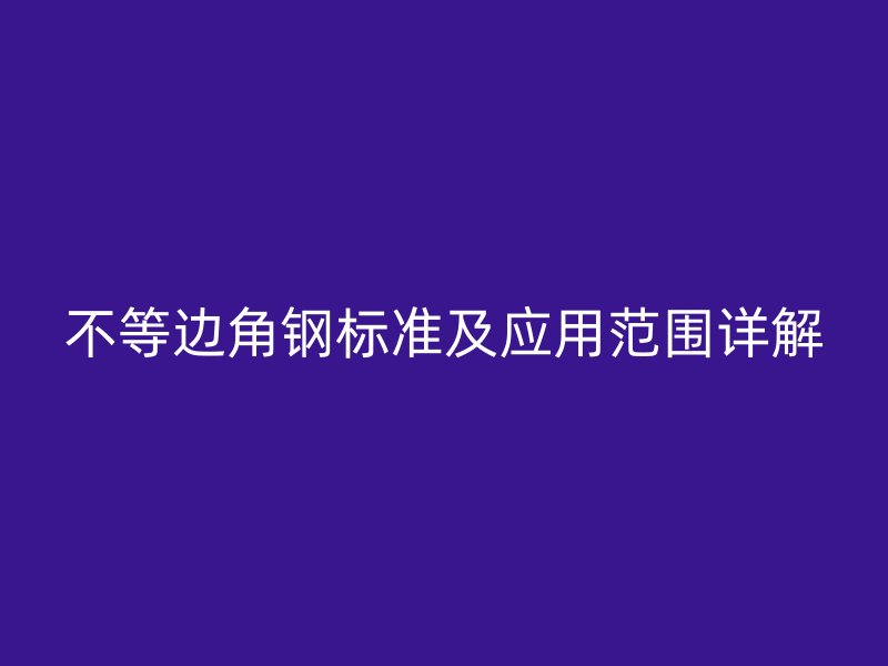 不等边角钢标准及应用范围详解