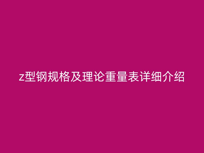 z型钢规格及理论重量表详细介绍