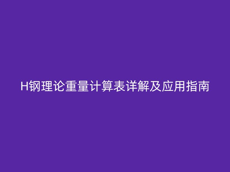 H钢理论重量计算表详解及应用指南