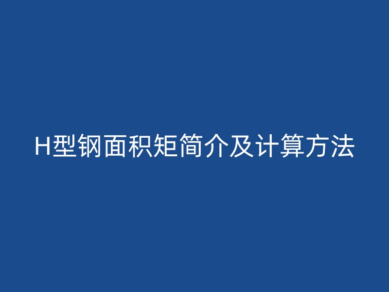 H型钢面积矩简介及计算方法