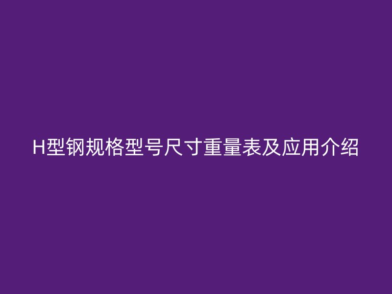 H型钢规格型号尺寸重量表及应用介绍