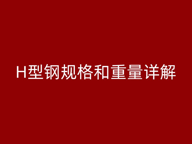 H型钢规格和重量详解