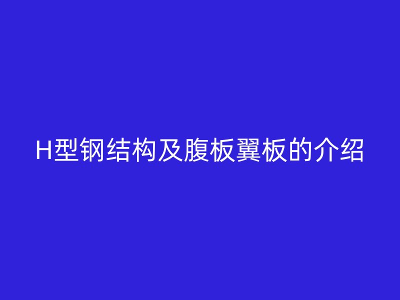 H型钢结构及腹板翼板的介绍