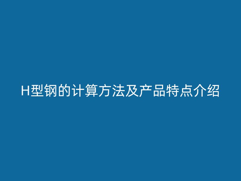 H型钢的计算方法及产品特点介绍