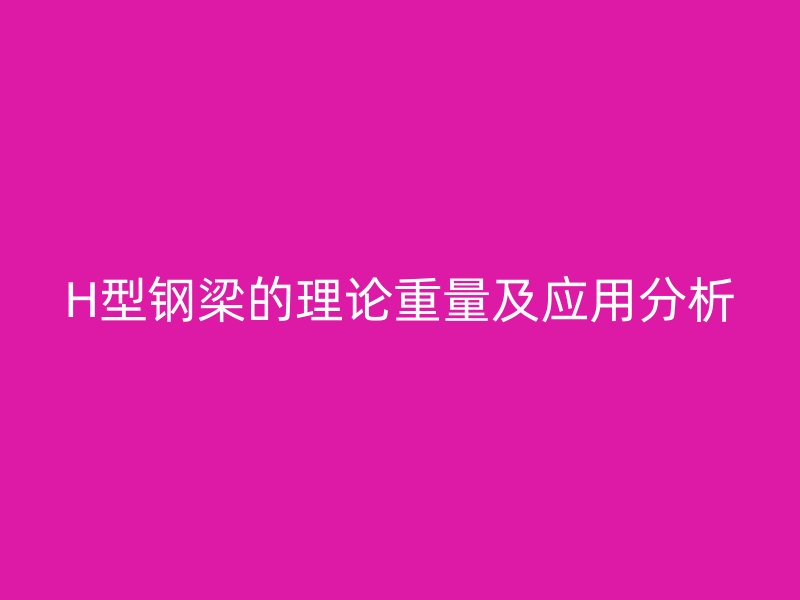 H型钢梁的理论重量及应用分析