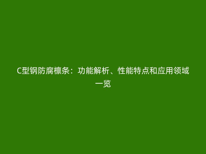 C型钢防腐檩条：功能解析、性能特点和应用领域一览