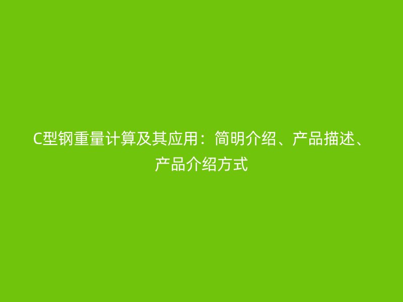 C型钢重量计算及其应用：简明介绍、产品描述、产品介绍方式