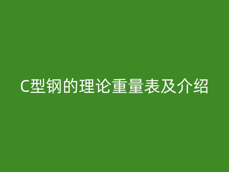 C型钢的理论重量表及介绍