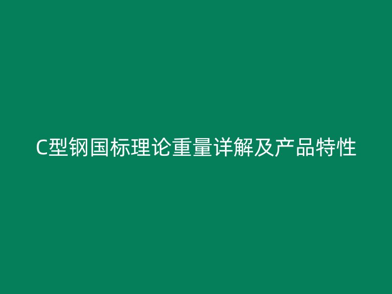 C型钢国标理论重量详解及产品特性