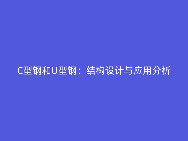 C型钢和U型钢：结构设计与应用分析