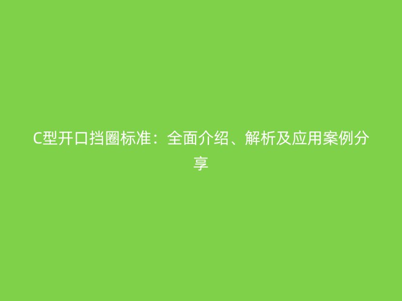 C型开口挡圈标准：全面介绍、解析及应用案例分享