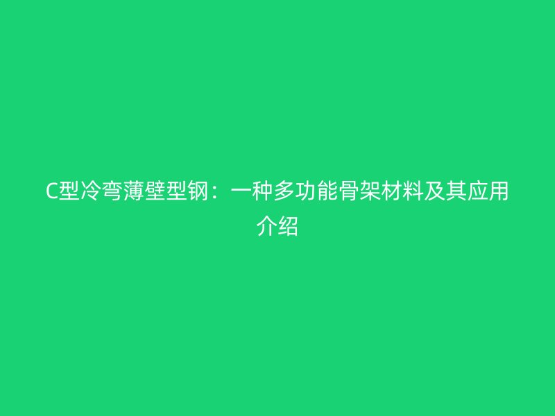 C型冷弯薄壁型钢：一种多功能骨架材料及其应用介绍