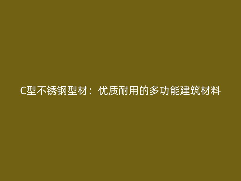 C型不锈钢型材：优质耐用的多功能建筑材料