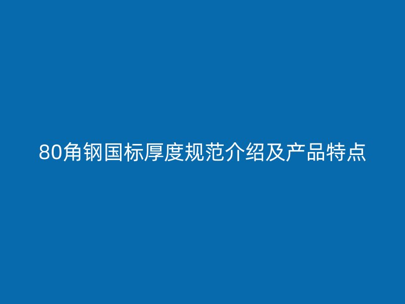 80角钢国标厚度规范介绍及产品特点