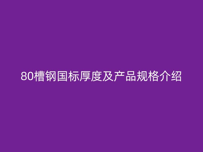 80槽钢国标厚度及产品规格介绍
