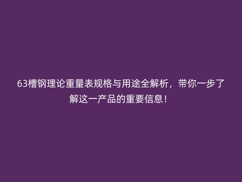 63槽钢理论重量表规格与用途全解析，带你一步了解这一产品的重要信息！