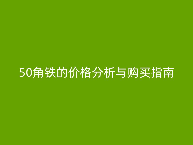 50角铁的价格分析与购买指南