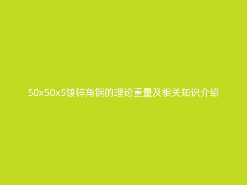 50x50x5镀锌角钢的理论重量及相关知识介绍