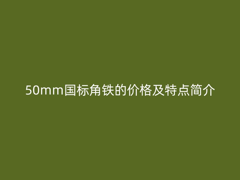 50mm国标角铁的价格及特点简介