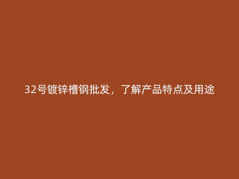 32号镀锌槽钢批发，了解产品特点及用途