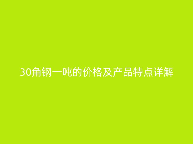 30角钢一吨的价格及产品特点详解