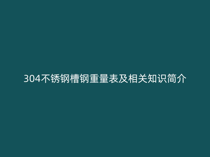 304不锈钢槽钢重量表及相关知识简介