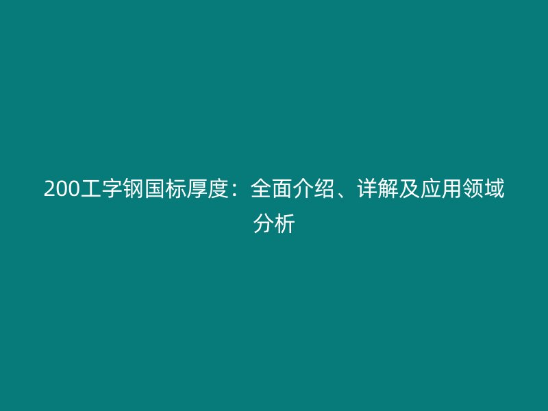 200工字钢国标厚度：全面介绍、详解及应用领域分析