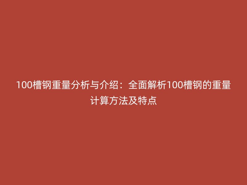 100槽钢重量分析与介绍：全面解析100槽钢的重量计算方法及特点