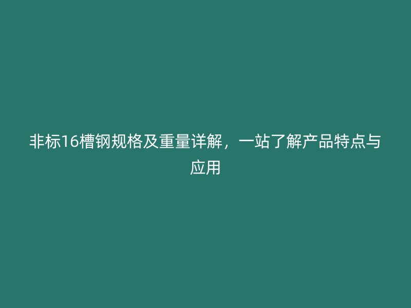非标16槽钢规格及重量详解，一站了解产品特点与应用