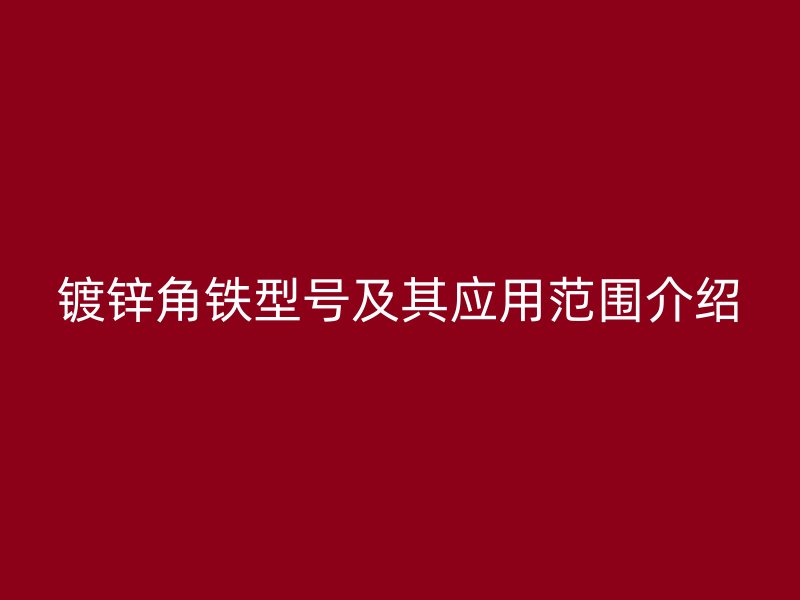 镀锌角铁型号及其应用范围介绍