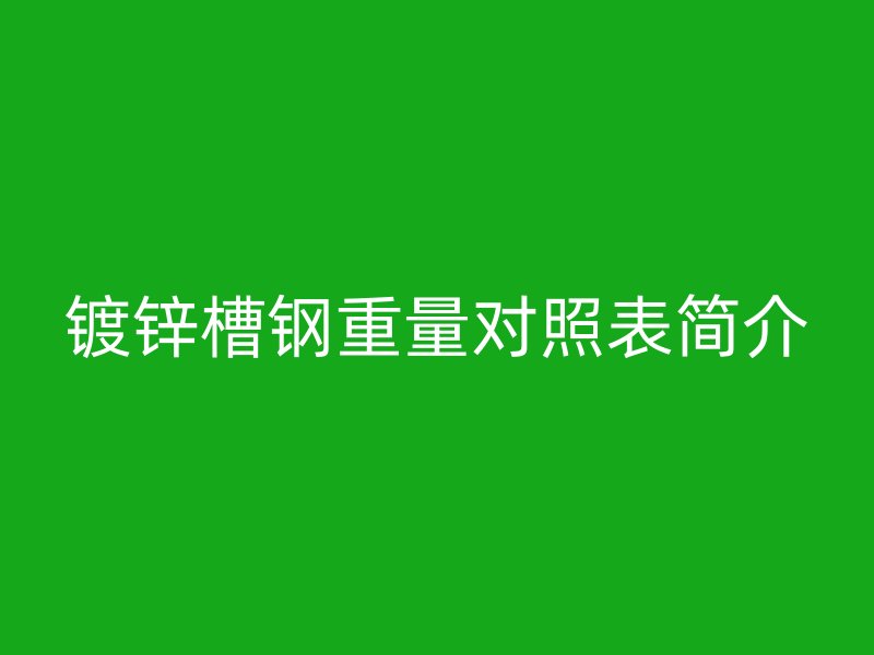 镀锌槽钢重量对照表简介