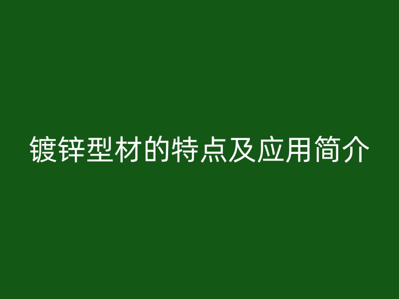 镀锌型材的特点及应用简介
