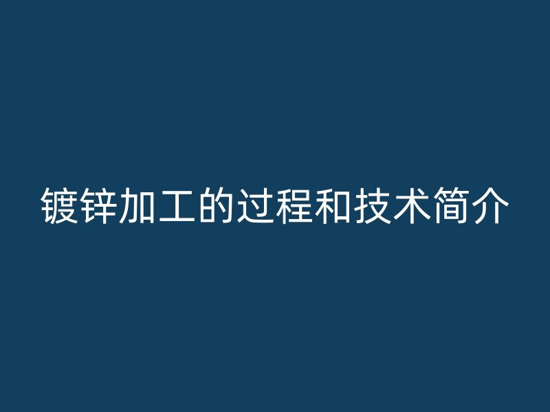 镀锌加工的过程和技术简介