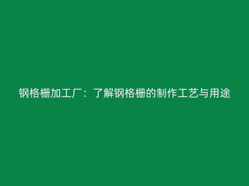 钢格栅加工厂：了解钢格栅的制作工艺与用途