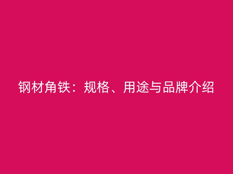 钢材角铁：规格、用途与品牌介绍