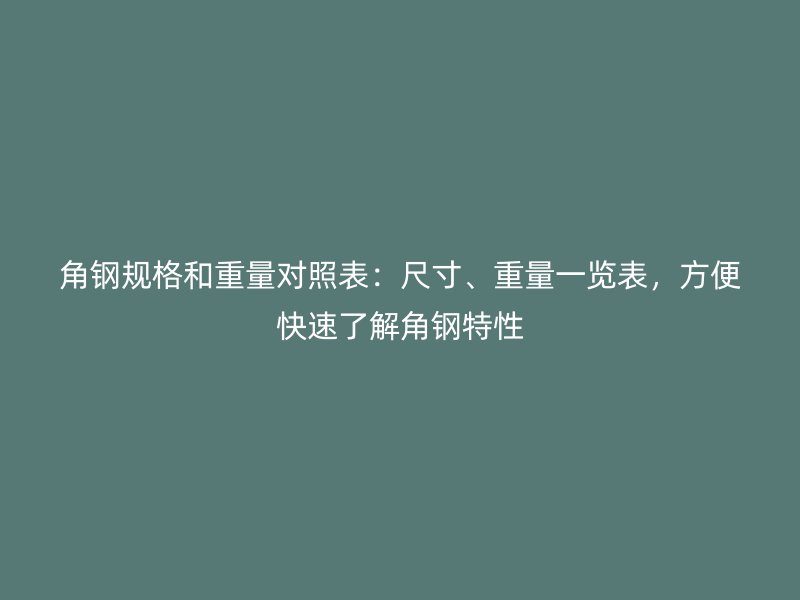 角钢规格和重量对照表：尺寸、重量一览表，方便快速了解角钢特性
