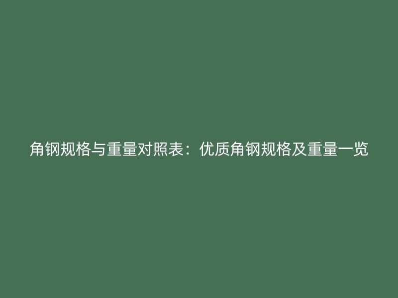 角钢规格与重量对照表：优质角钢规格及重量一览