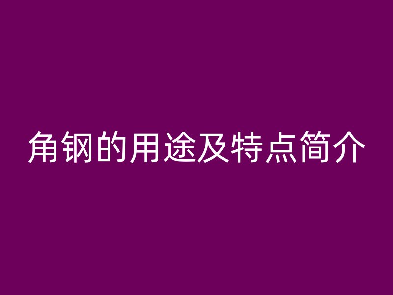 角钢的用途及特点简介