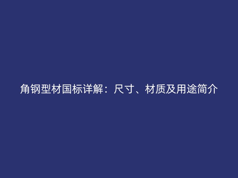 角钢型材国标详解：尺寸、材质及用途简介