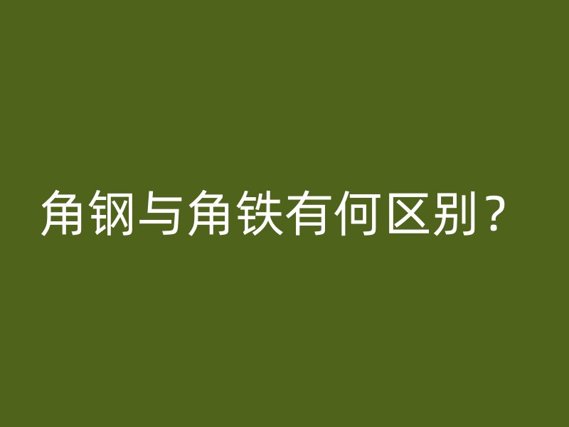 角钢与角铁有何区别？