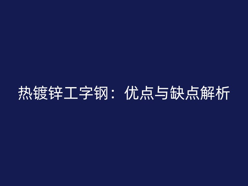 热镀锌工字钢：优点与缺点解析