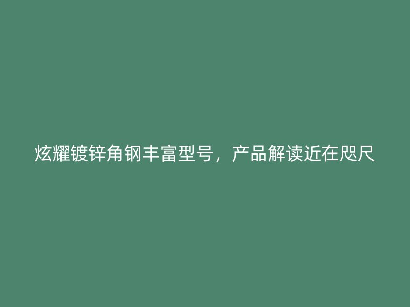 炫耀镀锌角钢丰富型号，产品解读近在咫尺