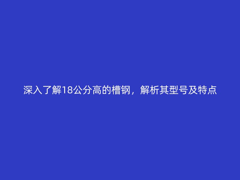 深入了解18公分高的槽钢，解析其型号及特点