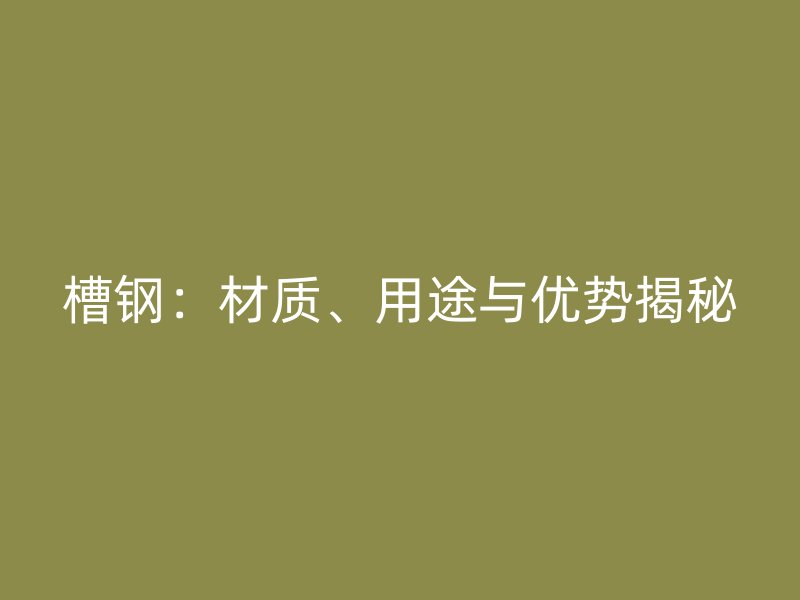 槽钢：材质、用途与优势揭秘