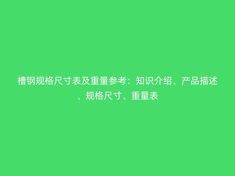 槽钢规格尺寸表及重量参考：知识介绍、产品描述、规格尺寸、重量表