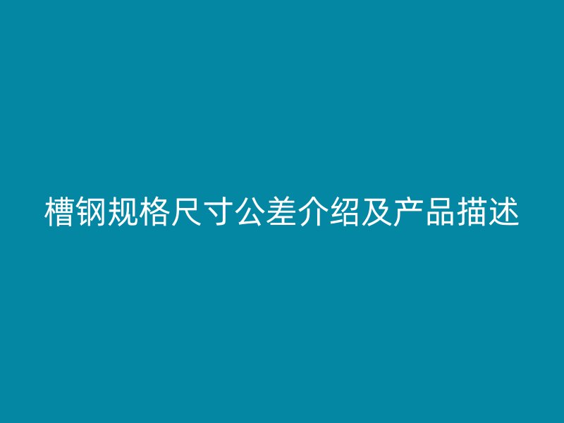 槽钢规格尺寸公差介绍及产品描述